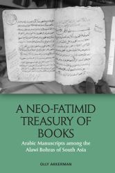 A Neo-Fatimid Treasury of Books : Arabic Manuscripts among the Alawi Bohras of South Asia