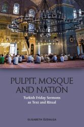 Pulpit, Mosque and Nation : Turkish Friday Sermons As Text and Ritual