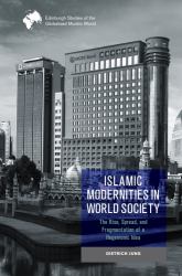Islamic Modernities in World Society : The Rise, Spread, and Fragmentation of a Hegemonic Idea