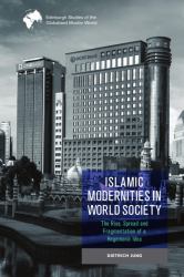 Islamic Modernities in World Society : The Rise, Spread, and Fragmentation of a Hegemonic Idea