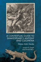 A Contextual Guide to Shakespeare's Antony and Cleopatra : History, Myth, Gender