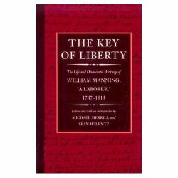 The Key of Liberty : The Life and Democratic Writings of William Manning, a Laborer, 1747-1814