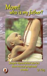 Mom! Who Is My Father? : Simple Upanishad Stories That Reveal Profound Truths