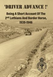 'DRIVER ADVANCE !' Being a Short Account of the 2nd Lothians and Border Horse, 1939-1946