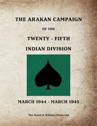 The ARAKAN CAMPAIGN of the TWENTY-FIFTH INDIAN DIVISION March 1944 - March 1945