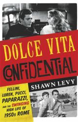 Dolce Vita Confidential : Fellini, Loren, Pucci, Paparazzi and the Swinging High Life of 1950s Rome