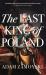 The Last King of Poland : One of the Most Important, Romantic and Dynamic Figures of European History