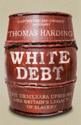 White Debt : The Demerara Uprising and the Legacy of Slavery