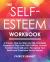 The Self-Esteem Workbook : A Proven, Step-By-Step and Life-Changing Program to Stop Toxic Self-Criticism, Accept Yourself, Boost Self-Love, Recognize Your Worth and Overcome Social Anxiety