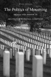 The Politics of Mourning : Death and Honor in Arlington National Cemetery