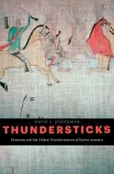 Thundersticks : Firearms and the Violent Transformation of Native America