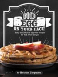 No Egg on Your Face! : Easy and Delicious Egg-Free Recipes for Kids with Allergies