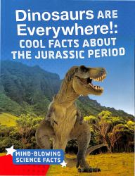 Dinosaurs Are Everywhere! : Cool Facts about the Jurassic Period