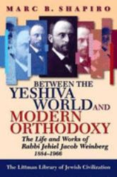 Between the Yeshiva World and Modern Orthodoxy : The Life and Works of Rabbi Jehiel Jacob Weinberg, 1884-1966
