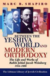 Between the Yeshiva World and Modern Orthodoxy : The Life and Works of Rabbi Jehiel Jacob Weinberg, 1884-1966