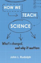 How We Teach Science : What's Changed, and Why It Matters