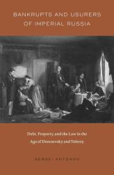 Bankrupts and Usurers of Imperial Russia : Debt, Property, and the Law in the Age of Dostoevsky and Tolstoy