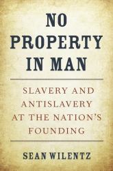 No Property in Man : Slavery and Antislavery at the Nation's Founding
