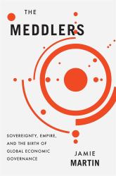 Meddlers : Sovereignty, Empire, and the Birth of Global Economic Governance