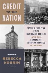 Credit to the Nation : Eastern European Jewish Immigrant Bankers and the Shaping of American Finance, 1873-1930