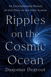 Ripples on the Cosmic Ocean : An Environmental History of Our Place in the Solar System