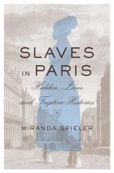 Slaves in Paris : Hidden Lives and Fugitive Histories
