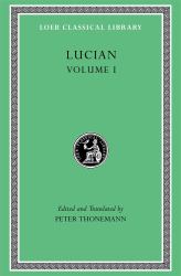 Lucian, Volume I : Phalaris I-II. Hippias. Dionysus. Heracles. on Amber. the Fly. Nigrinus. Demonax. on the Hall. Encomium of the Fatherland. the Long-Lived. True Stories I-II. Slander. Lawsuit of the Consonants. Symposium