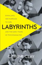 Labyrinths : Emma Jung, Her Marriage to Carl and the Early Years of Psychoanalysis