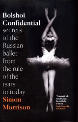 Bolshoi Confidential : Secrets of the Russian Ballet from the Rule of the Tsars to Today