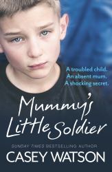 Mummy's Little Soldier : A Troubled Child. an Absent Mum. a Shocking Secret