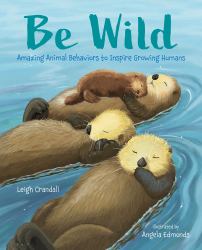 Be Wild : Amazing Animal Behaviors to Inspire Growing Humans
