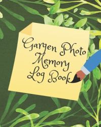 Garden Photo Memory Log Book : This Book for Journals Memories of Your Family, Friends, and Everybody That You Take a Photo With