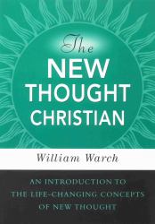 The New Thought Christian : An Introduction to the Life-Changing Concepts of New Thought
