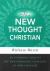 The New Thought Christian : An Introduction to the Life-Changing Concepts of New Thought