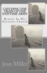 Catching the Train of the End Time Army : Return As His Glorious Church