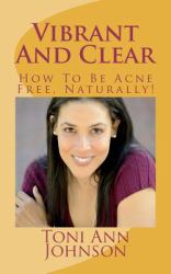 Vibrant and Clear : How to Be Acne Free, Naturally!