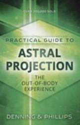 Practical Guide to Astral Projection : The Out-Of-Body Experience