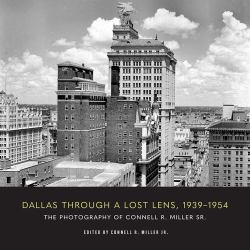 Dallas Through a Lost Lens, 1939-1954 : The Photography of Connell R. Miller Sr.