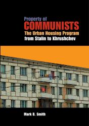 Property of Communists : The Urban Housing Program from Stalin to Khrushchev