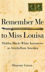 Remember Me to Miss Louisa : Hidden Black-White Intimacies in Antebellum America