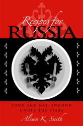 Recipes for Russia : Food and Nationhood under the Tsars