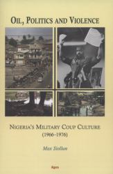 Oil, Politics and Violence : Nigeria's Military Coup Culture (1966-1976)