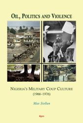 Oil, Politics and Violence : Nigeria's Military Coup Culture (1966-1976)
