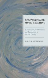Compassionate Music Teaching : A Framework for Motivation and Engagement in the 21st Century