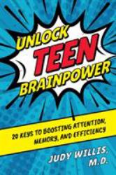 Unlock Teen Brainpower : 20 Keys to Boosting Attention, Memory, and Efficiency