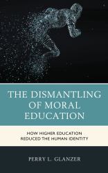 The Dismantling of Moral Education : How Higher Education Reduced the Human Identity