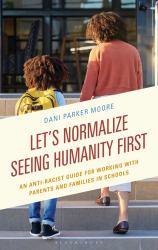 Let's Normalize Seeing Humanity First : An Anti-Racist Guide for Working with Parents and Families in Schools