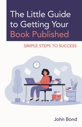 The Little Guide to Getting Your Book Published : Simple Steps to Success