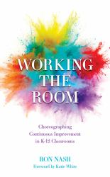 Working the Room : Choreographing Continuous Improvement in K-12 Classrooms