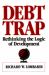 Debt Trap : Rethinking the Logic of Development Debt Trap : Rethinking the Logic of Development